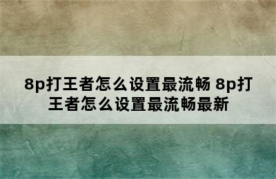 8p打王者怎么设置最流畅 8p打王者怎么设置最流畅最新